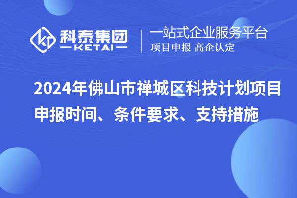 2024年佛山市禅城区科技计划项目申报时间、条件要求、支持措施