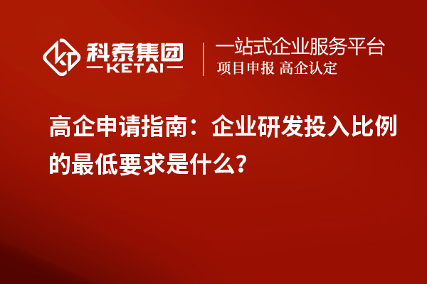 高企申请指南：企业研发投入比例的最低要求是什么？