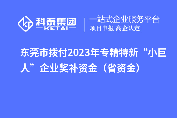 东莞市拨付2023年专精特新“小巨人”企业奖补资金(省资金)