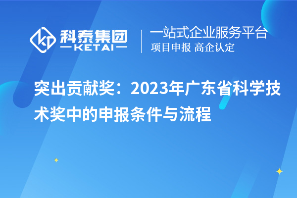 突出贡献奖：2023年广东省科学技术奖中的申报条件与流程