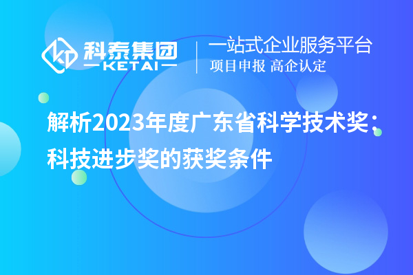 解析2023年度广东省科学技术奖：科技进步奖的获奖条件