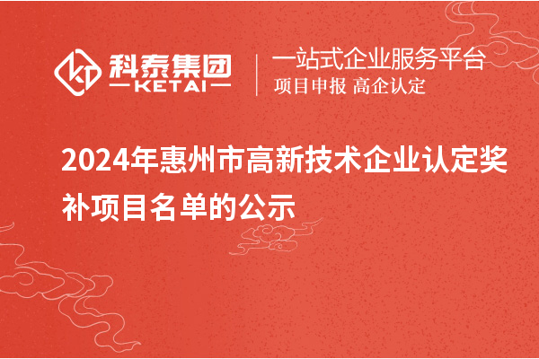 2024年惠州市<a href=http://m.1ys1w.cn target=_blank class=infotextkey>高新技术企业认定</a>奖补项目名单的公示