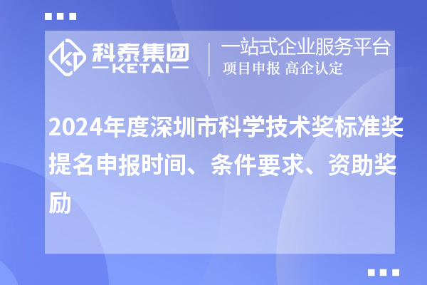 2024年度深圳市科学技术奖标准奖提名申报时间、条件要求、资助奖励