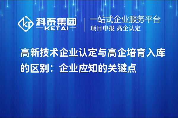 <a href=http://m.1ys1w.cn target=_blank class=infotextkey>高新技术企业认定</a>与高企培育入库的区别:企业应知的关键点