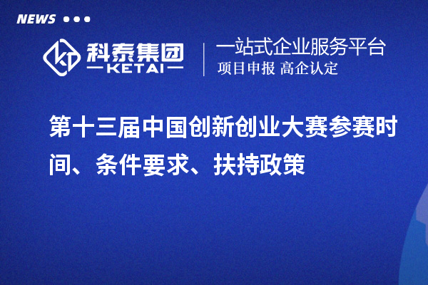 第十三届中国创新创业大赛参赛时间、条件要求、扶持政策