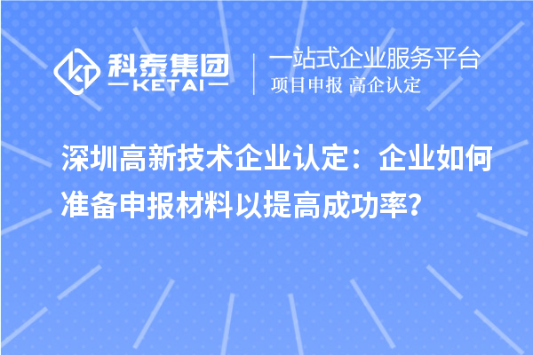 深圳高新技术企业认定：企业如何准备申报材料以提高成功率？