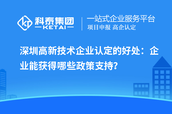 深圳高新技术企业认定的好处：企业能获得哪些政策支持？