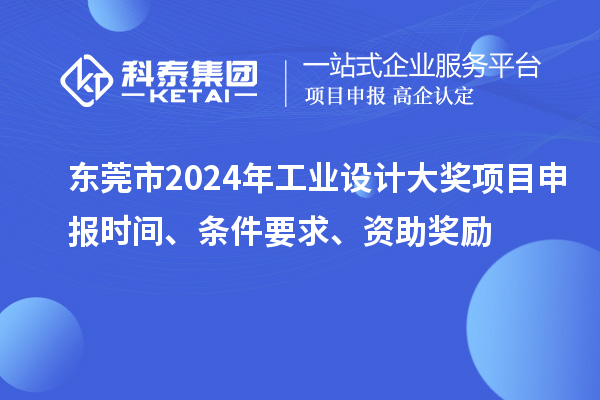 东莞市2024年工业设计大奖项目申报时间、条件要求、资助奖励
