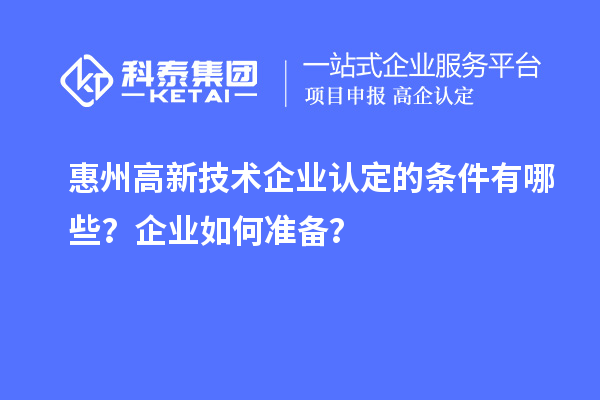 惠州<a href=http://m.1ys1w.cn target=_blank class=infotextkey>高新技术企业认定</a>的条件有哪些？企业如何准备？