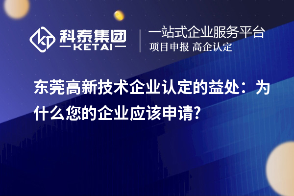 东莞高新技术企业认定的益处：为什么您的企业应该申请?