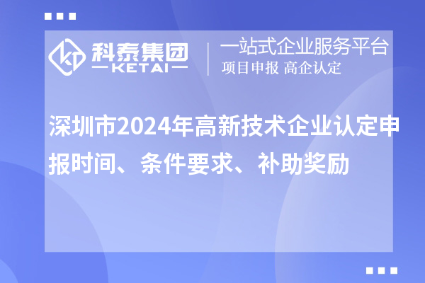深圳市2024年高新技术企业认定申报时间、条件要求、补助奖励
