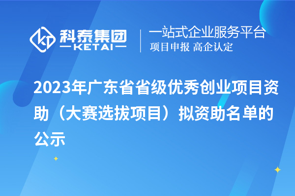 2023年广东省省级优秀创业项目资助(大赛选拔项目)拟资助名单的公示