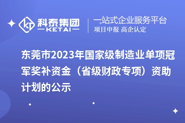 东莞市2023年国家级制造业单项冠军奖补资金(省级财政专项)资助计划的公示