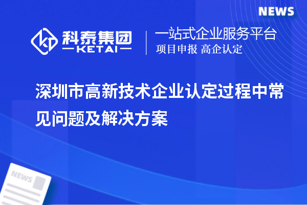 深圳市高新技术企业认定过程中常见问题及解决方案