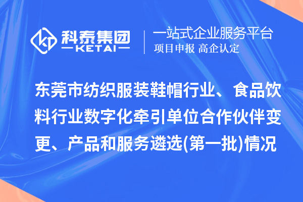 东莞市纺织服装鞋帽行业、食品饮料行业数字化牵引单位合作伙伴变更、产品和服务遴选(第一批)情况