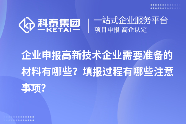 企业申报高新技术企业需要准备的材料有哪些？填报过程有哪些注意事项？