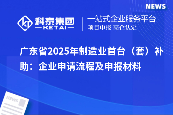 广东省2025年制造业首台(套)补助:企业申请流程及申报材料