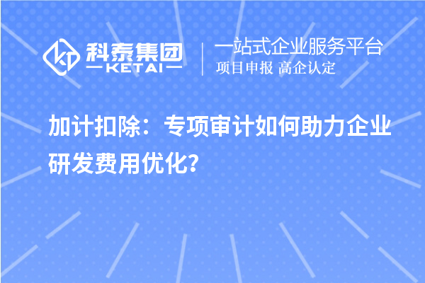 加计扣除：专项审计如何助力企业研发费用优化？