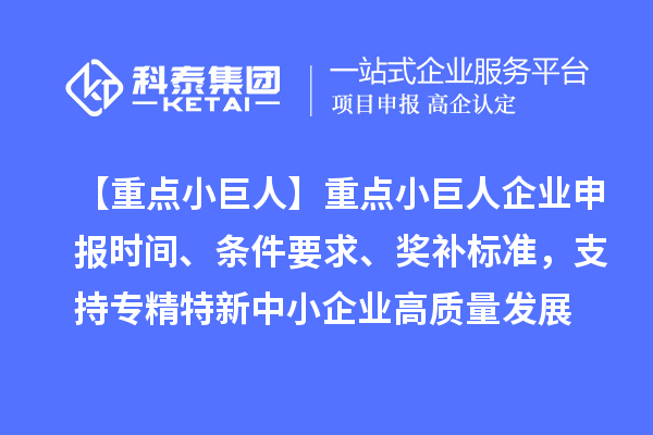 【重点小巨人】重点<a href=http://m.1ys1w.cn/zjtx/ target=_blank class=infotextkey>小巨人企业申报</a>时间、条件要求、奖补标准，支持专精特新中小企业高质量发展