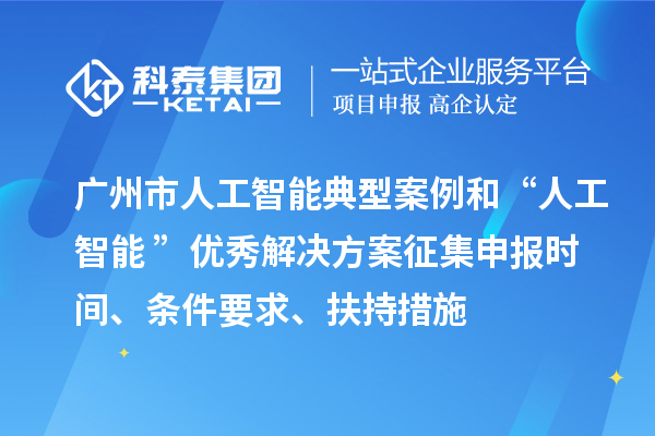 广州市人工智能典型案例和“人工智能+”优秀解决方案征集申报时间、条件要求、扶持措施