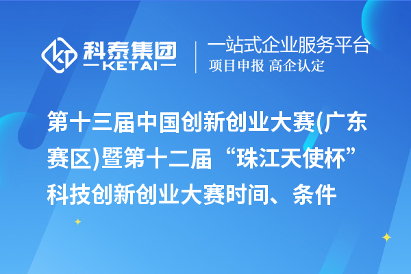 第十三届中国创新创业大赛(广东赛区)暨第十二届“珠江天使杯”科技创新创业大赛时间、条件、奖励