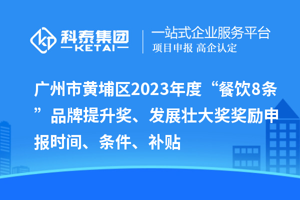 广州市黄埔区2023年度“餐饮8条”品牌提升奖、发展壮大奖奖励申报时间、条件、补贴