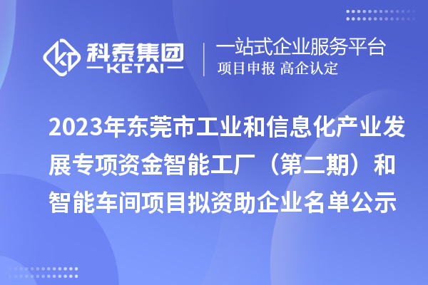 2023年东莞市工业和信息化产业发展专项资金智能工厂(第二期)和智能车间项目拟资助企业名单公示