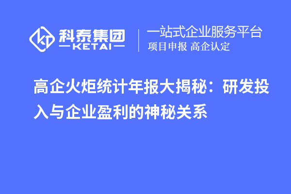高企火炬统计年报大揭秘:研发投入与企业盈利的神秘关系