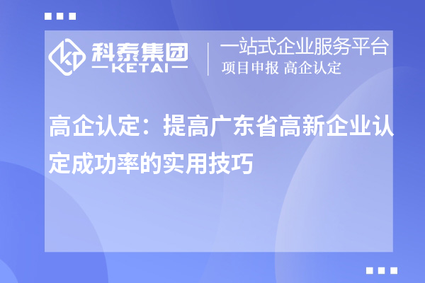 高企认定:提高广东省<a href=http://m.1ys1w.cn/gaoqi/ target=_blank class=infotextkey>高新企业认定</a>成功率的实用技巧