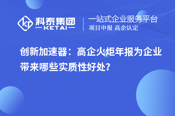 创新加速器：高企火炬年报为企业带来哪些实质性好处？