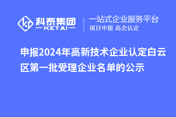 申报2024年高新技术企业认定白云区第一批受理企业名单的公示