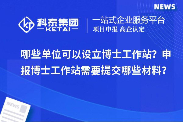 哪些单位可以设立博士工作站？申报博士工作站需要提交哪些材料？