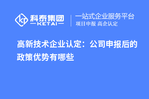 高新技术企业认定:公司申报后的政策优势有哪些