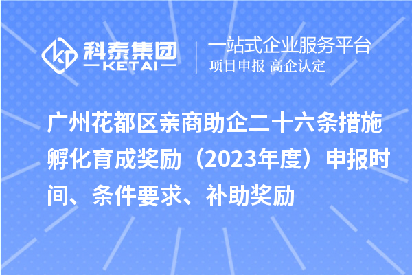 广州花都区亲商助企二十六条措施孵化育成奖励（2023年度）申报时间、条件要求、补助奖励