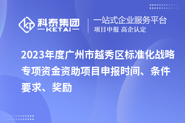 2023年度广州市越秀区标准化战略专项资金资助项目申报时间、条件要求、奖励