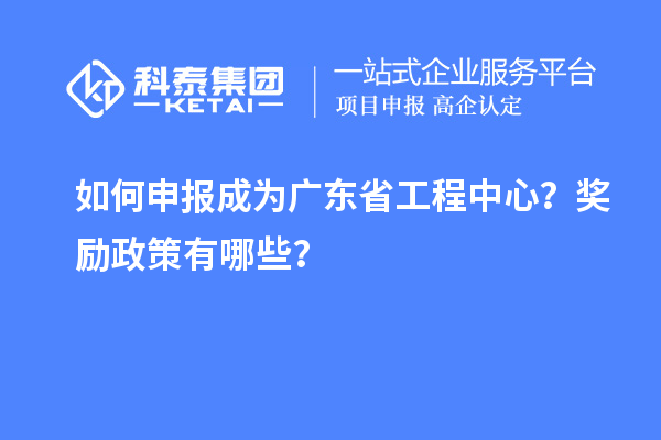 如何申报成为广东省工程中心？奖励政策有哪些？