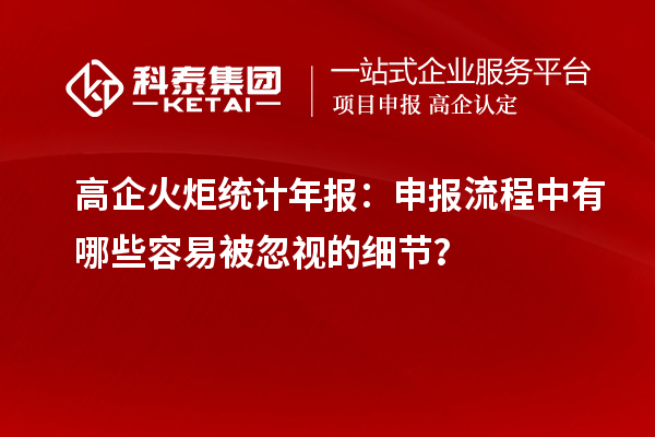 高企火炬统计年报：申报流程中有哪些容易被忽视的细节？
