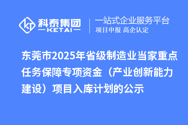 东莞市2025年省级制造业当家重点任务保障专项资金(产业创新能力建设)项目入库计划的公示