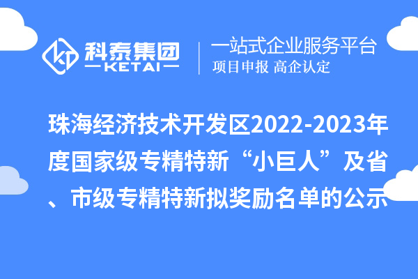 珠海经济技术开发区2022-2023年度国家级专精特新“小巨人”及省、市级专精特新拟奖励名单的公示