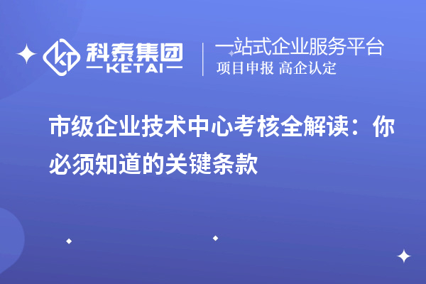 市级企业技术中心考核全解读:你必须知道的关键条款