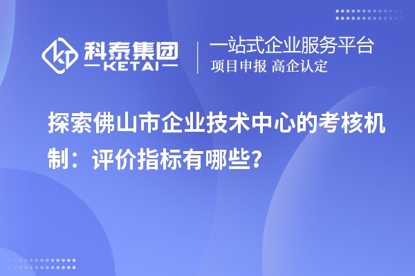 探索<a href=http://m.1ys1w.cn/foshan/ target=_blank class=infotextkey>佛山市企业技术中心</a>的考核机制：评价指标有哪些？