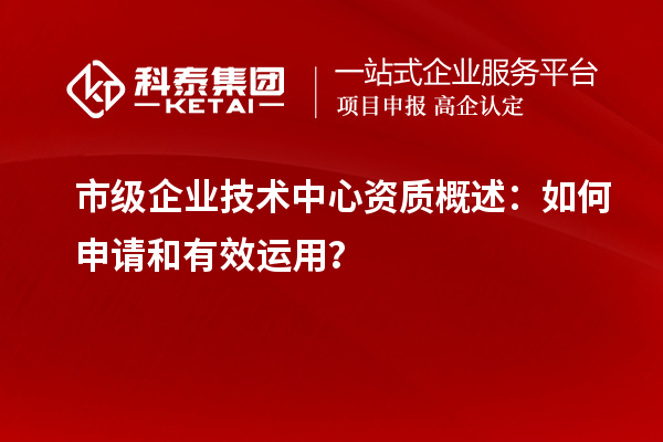 市级企业技术中心资质概述：如何申请和有效运用？