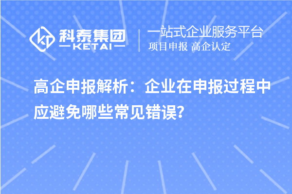 高企申报解析：企业在申报过程中应避免哪些常见错误？