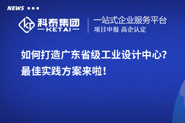 如何打造广东省级工业设计中心？最佳实践方案来啦！