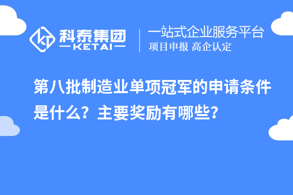 第八批制造业单项冠军的申请条件是什么？主要奖励有哪些？
