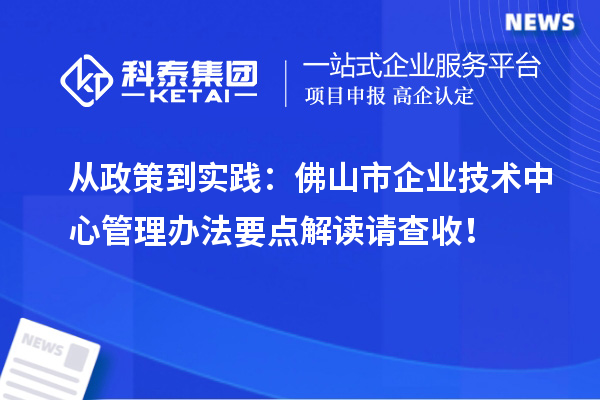 从政策到实践：佛山市企业技术中心管理办法要点解读请查收！