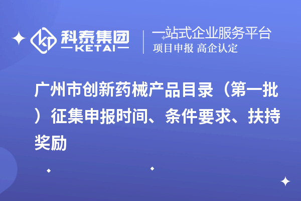 广州市创新药械产品目录（第一批）征集申报时间、条件要求、扶持奖励