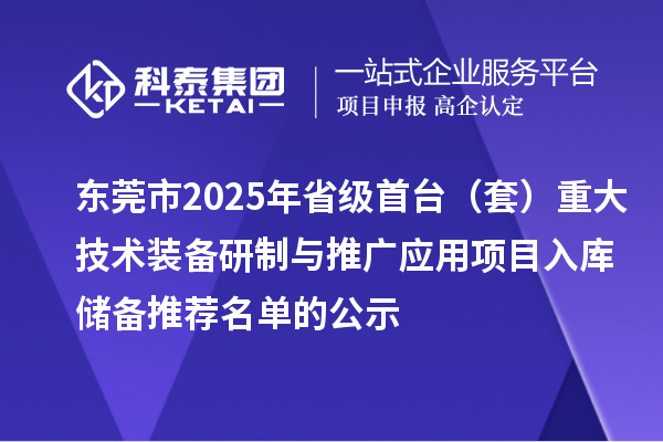 东莞市2025年省级首台(套)重大技术装备研制与推广应用项目入库储备推荐名单的公示