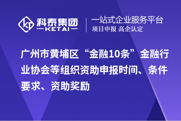广州市黄埔区“金融10条”金融行业协会等组织资助申报时间、条件要求、资助奖励