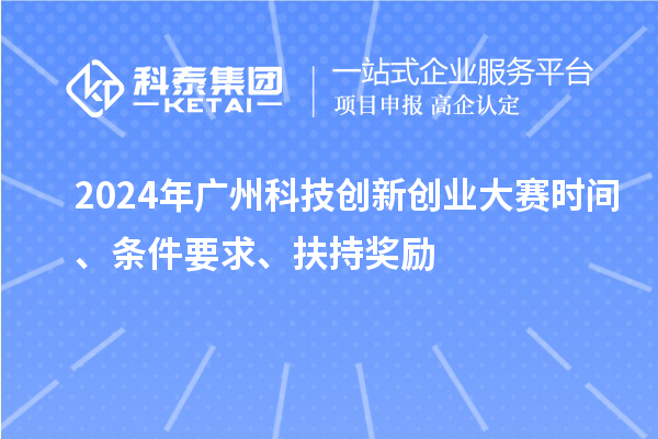 2024年广州科技创新创业大赛时间、条件要求、扶持奖励